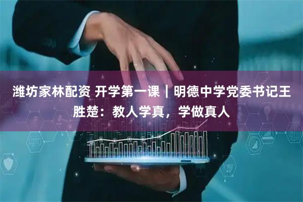 潍坊家林配资 开学第一课｜明德中学党委书记王胜楚：教人学真，学做真人
