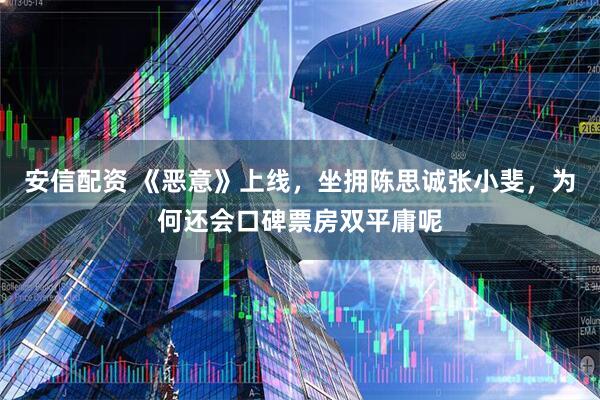 安信配资 《恶意》上线，坐拥陈思诚张小斐，为何还会口碑票房双平庸呢