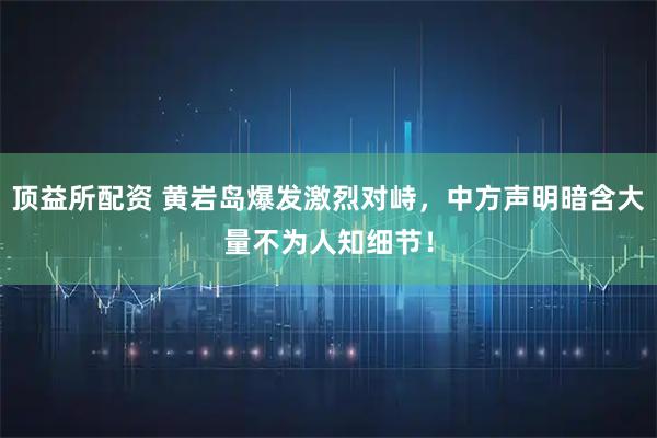 顶益所配资 黄岩岛爆发激烈对峙，中方声明暗含大量不为人知细节！