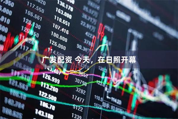 广发配资 今天，在日照开幕