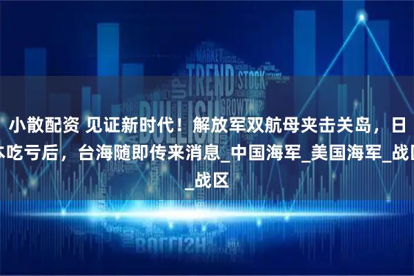 小散配资 见证新时代！解放军双航母夹击关岛，日本吃亏后，台海随即传来消息_中国海军_美国海军_战区
