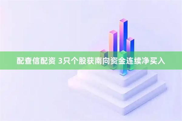 配查信配资 3只个股获南向资金连续净买入