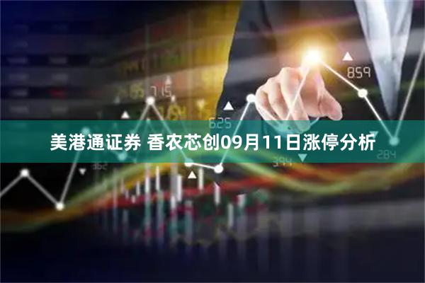 美港通证券 香农芯创09月11日涨停分析